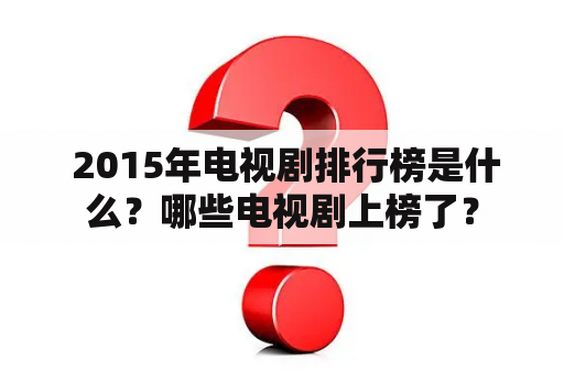  2015年电视剧排行榜是什么？哪些电视剧上榜了？