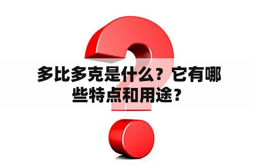  多比多克是什么？它有哪些特点和用途？