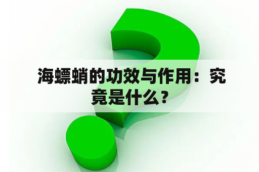  海螵蛸的功效与作用：究竟是什么？