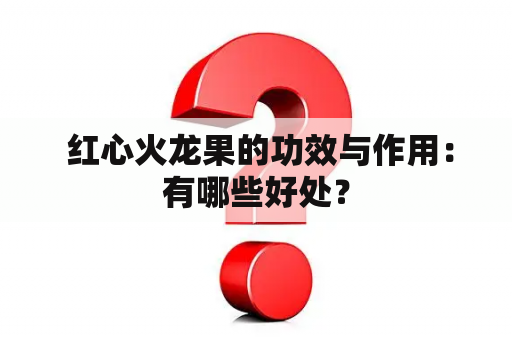  红心火龙果的功效与作用：有哪些好处？