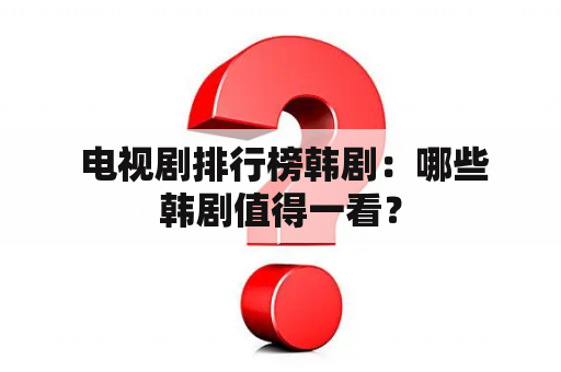  电视剧排行榜韩剧：哪些韩剧值得一看？