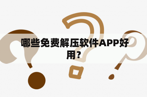  哪些免费解压软件APP好用？