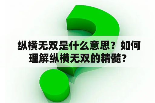  纵横无双是什么意思？如何理解纵横无双的精髓？