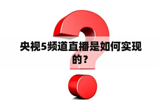  央视5频道直播是如何实现的？