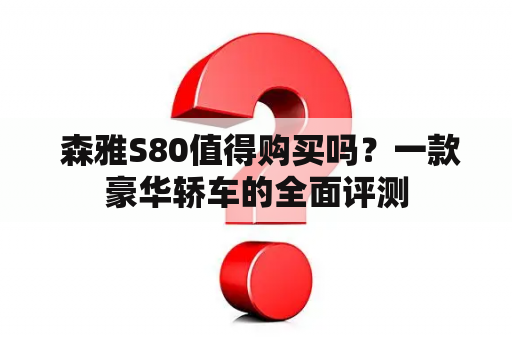  森雅S80值得购买吗？一款豪华轿车的全面评测