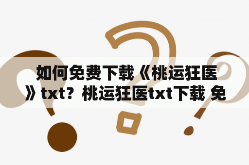  如何免费下载《桃运狂医》txt？桃运狂医txt下载 免费下载桃运狂医全文txt 桃运狂医txt下载地址 桃运狂医全集txt下载 桃运狂医txt下载免费版