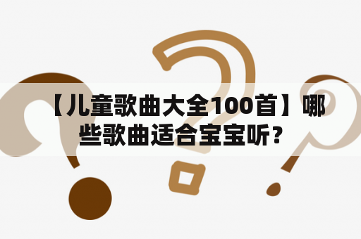  【儿童歌曲大全100首】哪些歌曲适合宝宝听？