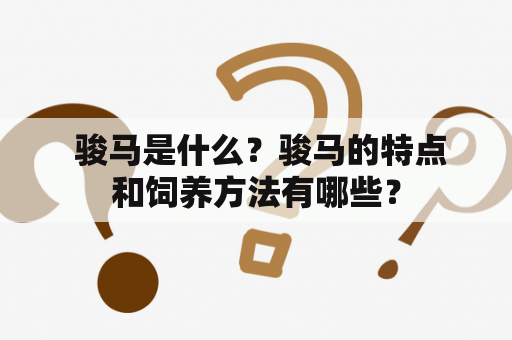  骏马是什么？骏马的特点和饲养方法有哪些？