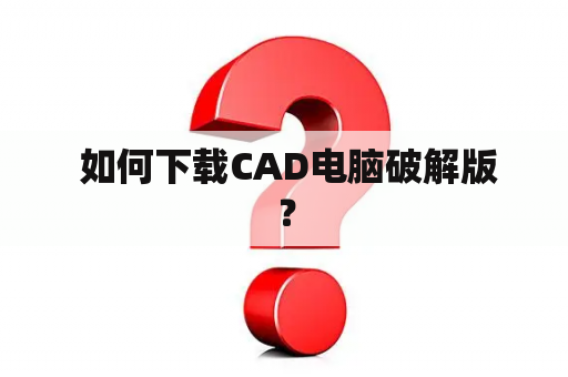  如何下载CAD电脑破解版？