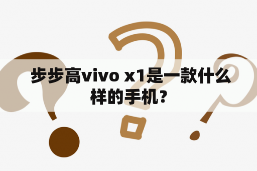  步步高vivo x1是一款什么样的手机？