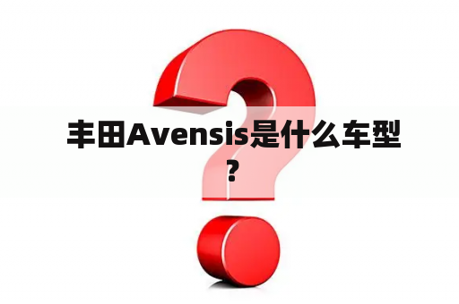  丰田Avensis是什么车型？