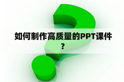  如何制作高质量的PPT课件？