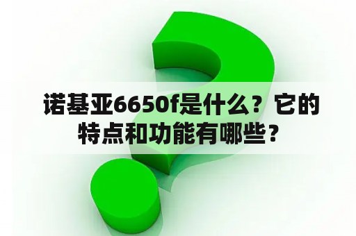  诺基亚6650f是什么？它的特点和功能有哪些？