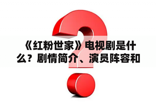  《红粉世家》电视剧是什么？剧情简介、演员阵容和观看方式