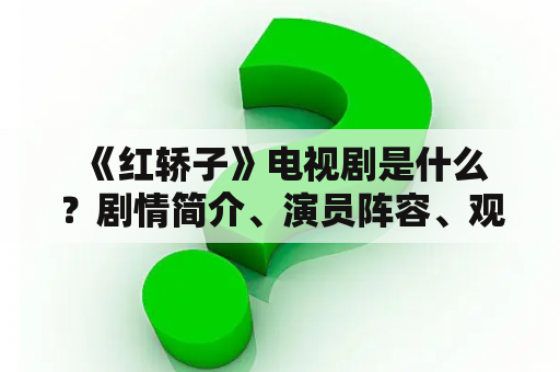  《红轿子》电视剧是什么？剧情简介、演员阵容、观看方式等