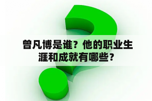  曾凡博是谁？他的职业生涯和成就有哪些？