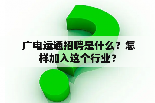  广电运通招聘是什么？怎样加入这个行业？