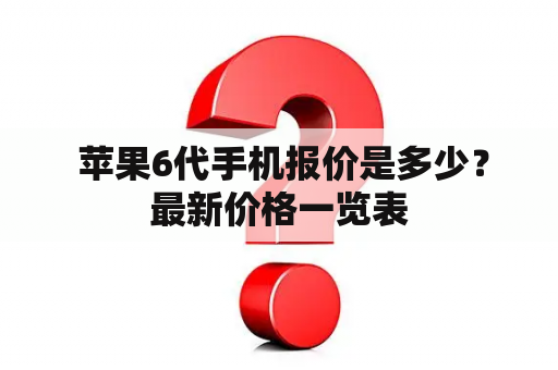  苹果6代手机报价是多少？最新价格一览表