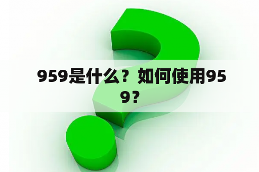  959是什么？如何使用959？