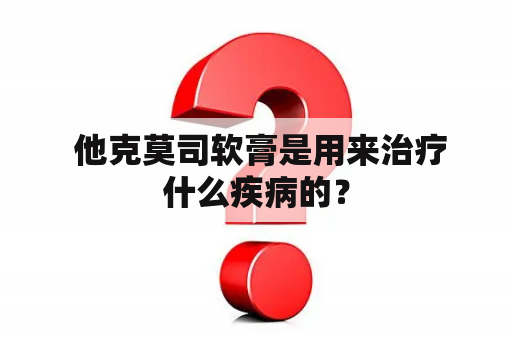  他克莫司软膏是用来治疗什么疾病的？