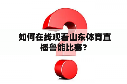  如何在线观看山东体育直播鲁能比赛？