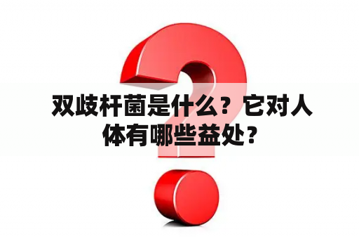  双歧杆菌是什么？它对人体有哪些益处？