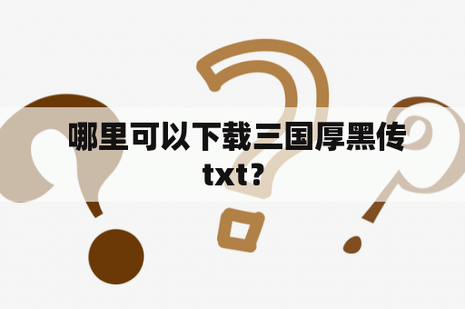  哪里可以下载三国厚黑传txt？