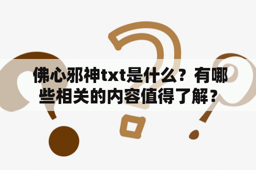  佛心邪神txt是什么？有哪些相关的内容值得了解？