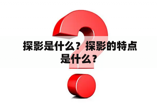  探影是什么？探影的特点是什么？