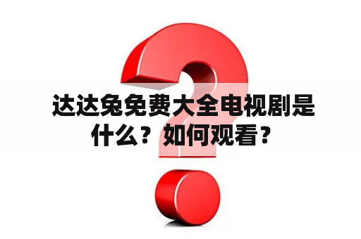  达达兔免费大全电视剧是什么？如何观看？