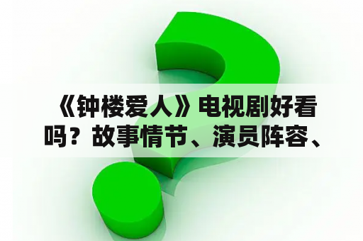  《钟楼爱人》电视剧好看吗？故事情节、演员阵容、口碑评价都在这里