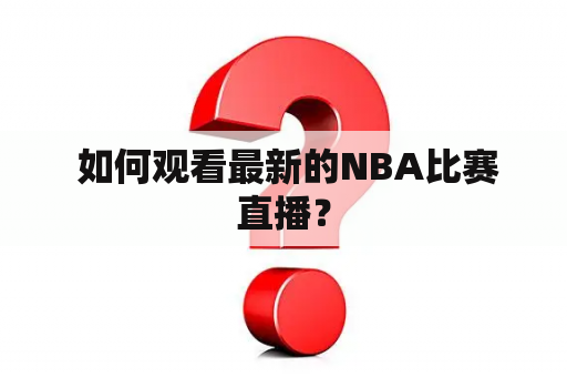  如何观看最新的NBA比赛直播？