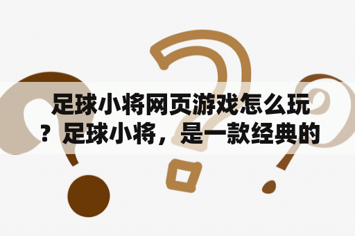  足球小将网页游戏怎么玩？足球小将，是一款经典的足球游戏，现在已经成为了很多人的童年回忆。而如今，足球小将又以全新的姿态出现在了我们的眼前，那就是足球小将网页游戏。那么，足球小将网页游戏怎么玩呢？下面就来详细介绍一下。