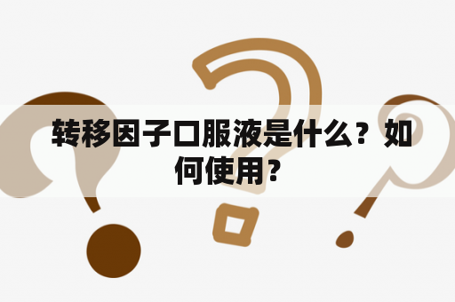  转移因子口服液是什么？如何使用？