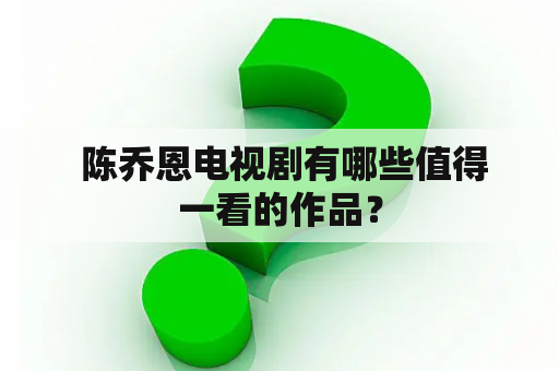  陈乔恩电视剧有哪些值得一看的作品？