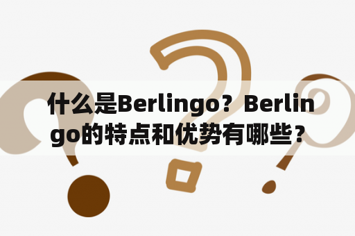  什么是Berlingo？Berlingo的特点和优势有哪些？