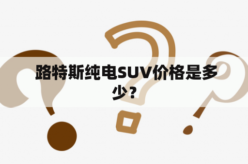  路特斯纯电SUV价格是多少？