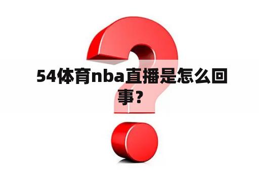  54体育nba直播是怎么回事？