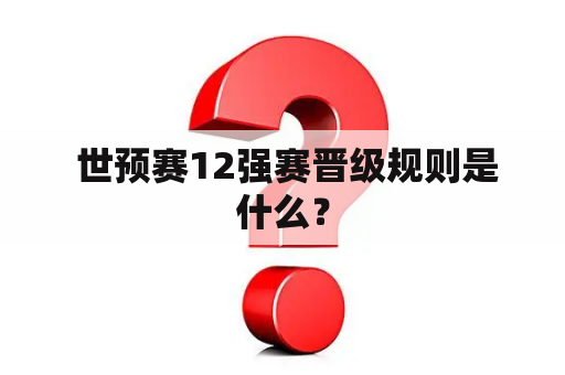  世预赛12强赛晋级规则是什么？