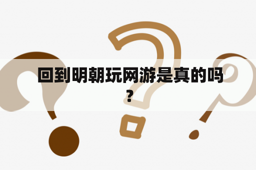  回到明朝玩网游是真的吗？