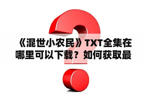  《混世小农民》TXT全集在哪里可以下载？如何获取最新章节？这是很多小说迷都会问到的问题。本文将为大家介绍《混世小农民》的全集下载方式以及小说的情节梗概。