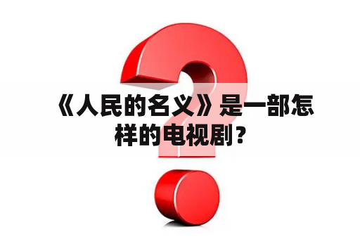  《人民的名义》是一部怎样的电视剧？