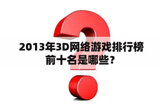  2013年3D网络游戏排行榜前十名是哪些？