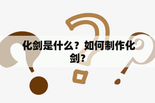  化剑是什么？如何制作化剑？