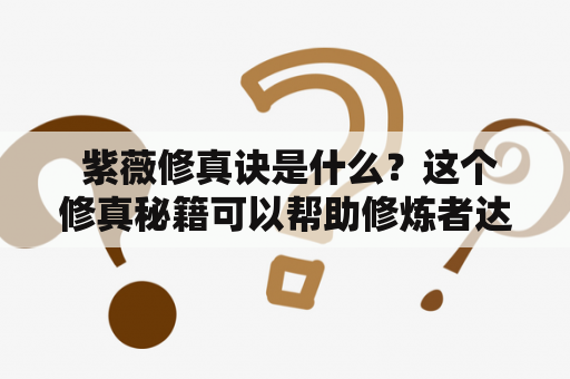  紫薇修真诀是什么？这个修真秘籍可以帮助修炼者达到什么境界？