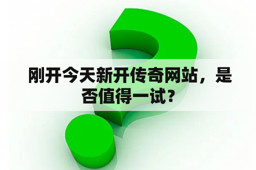  刚开今天新开传奇网站，是否值得一试？