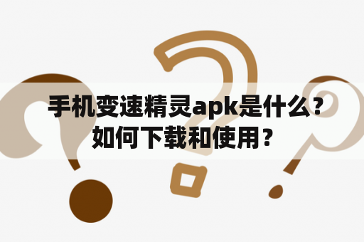  手机变速精灵apk是什么？如何下载和使用？