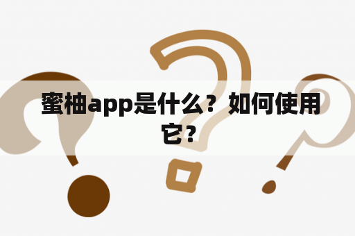  蜜柚app是什么？如何使用它？