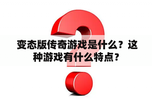  变态版传奇游戏是什么？这种游戏有什么特点？