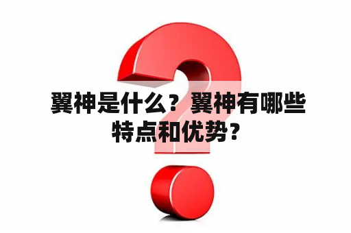  翼神是什么？翼神有哪些特点和优势？